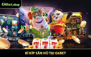 Bí Kíp Săn Hũ - Chiến Lược Thắng Lớn Mỗi Ngày Tại G6BET
