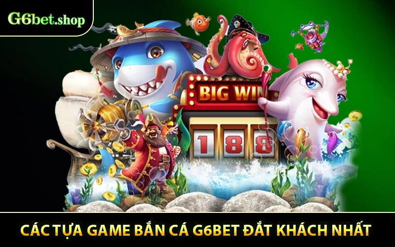 Các Tựa Game Bắn Cá G6BET Đắt Khách Nhất 