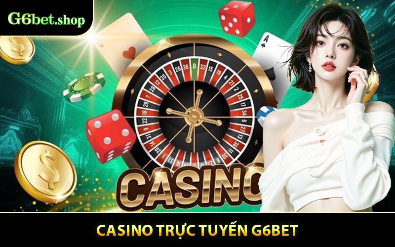 Casino trực tuyến G6BET - Trải nghiệm livestream với dealer thật
