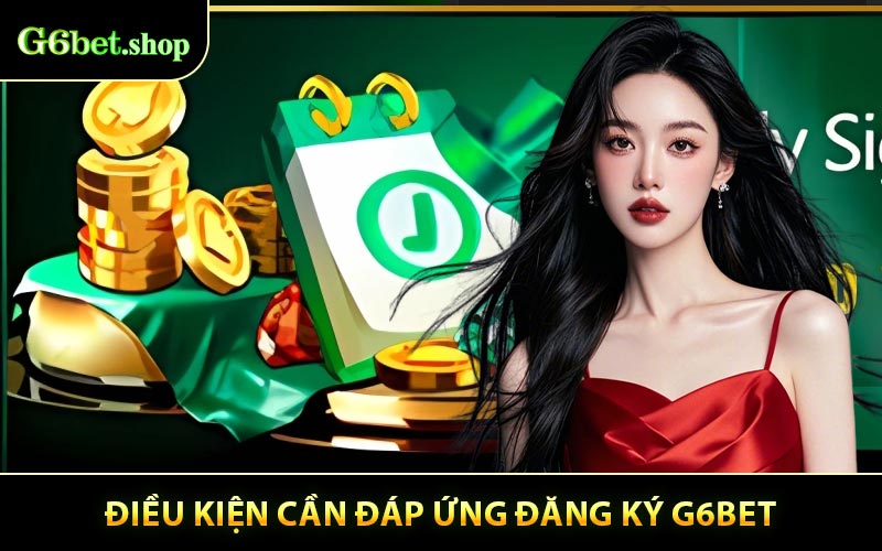 Điều kiện để đăng ký G6BET bạn cần chú ý