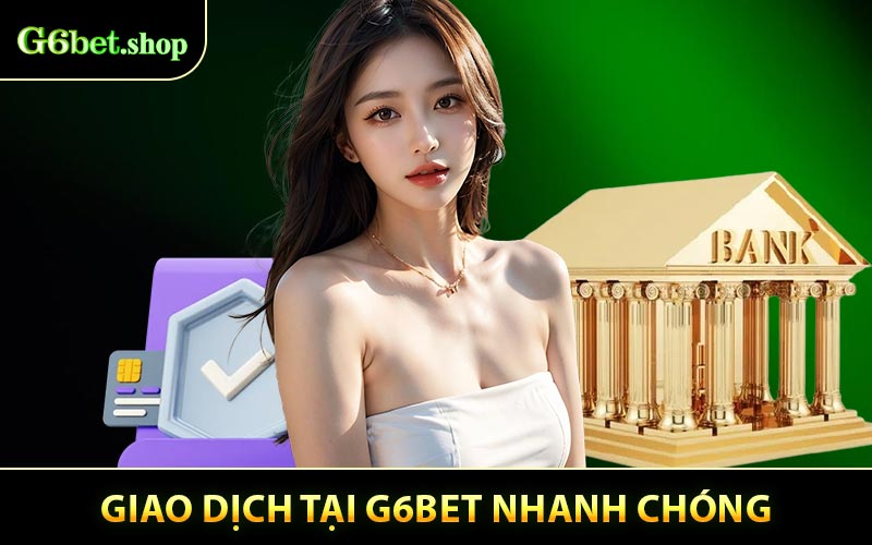 Giao dịch tại G6BET nhanh chóng qua nhiều phương thức