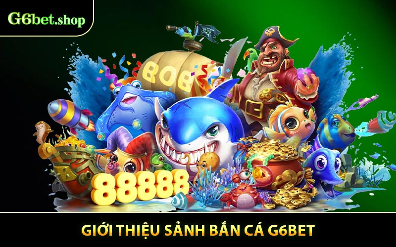Giới Thiệu Bắn Cá G6BET Hiện nay