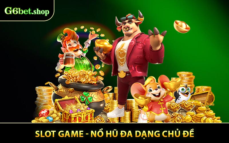 Slot game - Quay thưởng nổ hũ đa dạng chủ đề