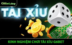 Kinh Nghiệm Chơi Tài Xỉu G6bet - Cách Thắng Lớn Mỗi Ván Cược