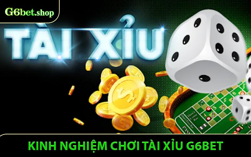 Kinh Nghiệm Chơi Tài Xỉu G6bet - Cách Thắng Lớn Mỗi Ván Cược